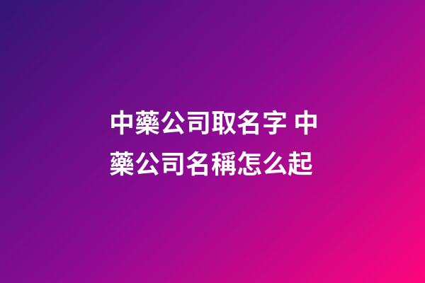 中藥公司取名字 中藥公司名稱怎么起-第1張-公司起名-玄機(jī)派